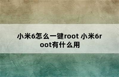 小米6怎么一键root 小米6root有什么用